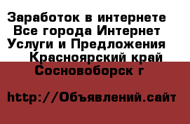 Заработок в интернете - Все города Интернет » Услуги и Предложения   . Красноярский край,Сосновоборск г.